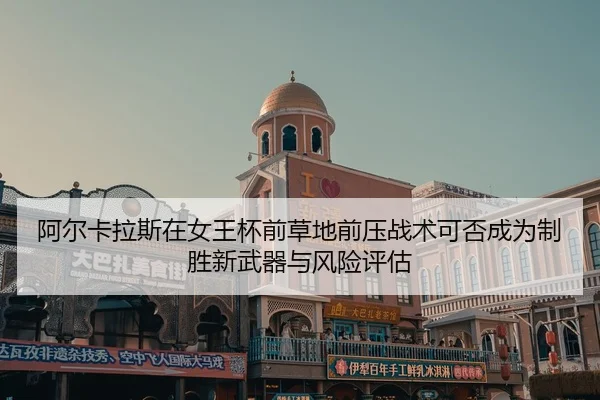 阿尔卡拉斯在女王杯前草地前压战术可否成为制胜新武器与风险评估 | jiuyou