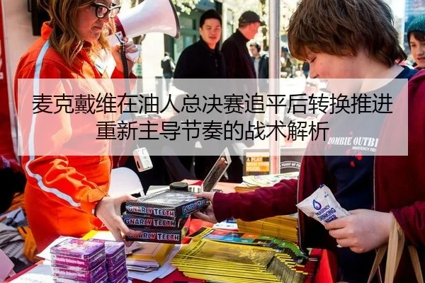 麦克戴维在油人总决赛追平后转换推进重新主导节奏的战术解析