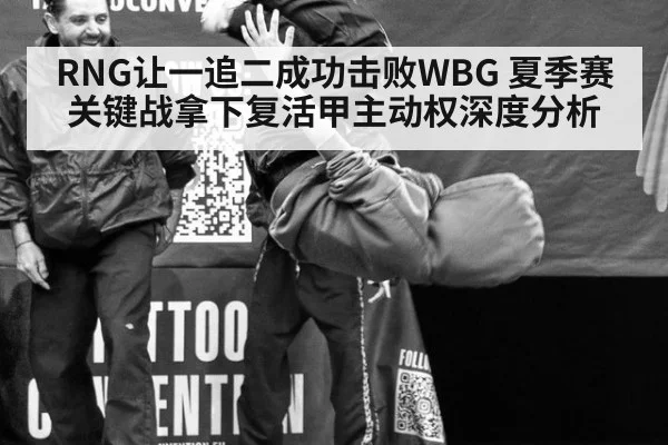 RNG让一追二成功击败WBG 夏季赛关键战拿下复活甲主动权深度分析