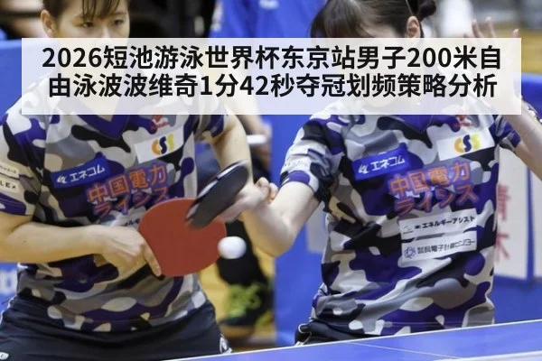 2026短池游泳世界杯东京站男子200米自由泳波波维奇1分42秒夺冠划频策略分析