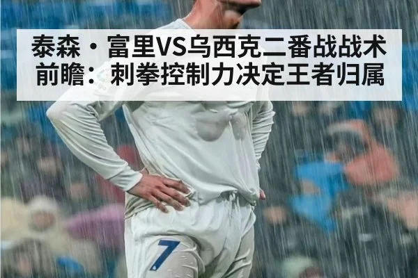 泰森·富里VS乌西克二番战战术前瞻：刺拳控制力决定王者归属