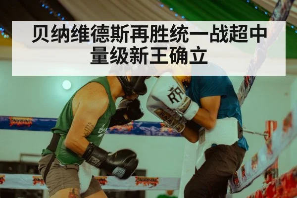 贝纳维德斯再胜统一战超中量级新王确立