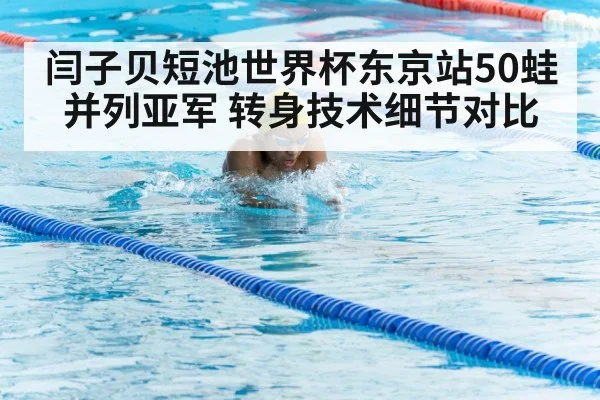 闫子贝短池世界杯东京站50蛙并列亚军 转身技术细节对比