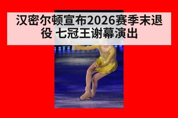 汉密尔顿宣布2026赛季末退役 七冠王谢幕演出